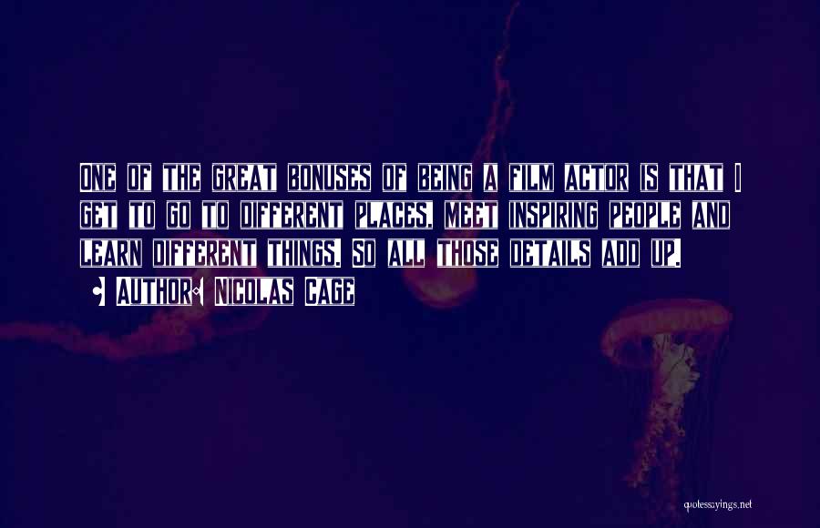 Nicolas Cage Quotes: One Of The Great Bonuses Of Being A Film Actor Is That I Get To Go To Different Places, Meet