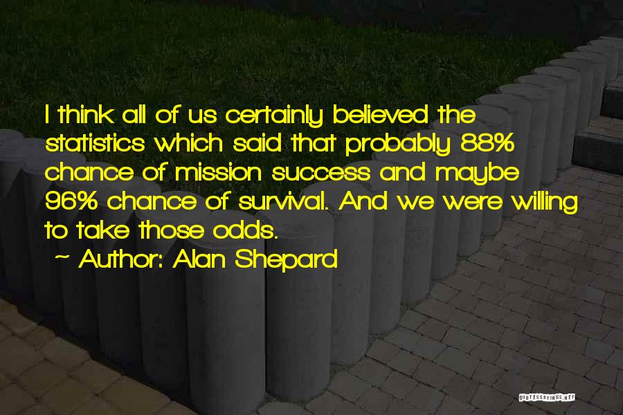 Alan Shepard Quotes: I Think All Of Us Certainly Believed The Statistics Which Said That Probably 88% Chance Of Mission Success And Maybe