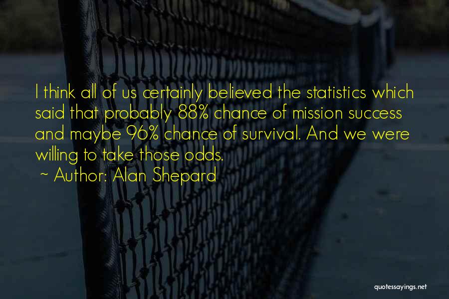 Alan Shepard Quotes: I Think All Of Us Certainly Believed The Statistics Which Said That Probably 88% Chance Of Mission Success And Maybe