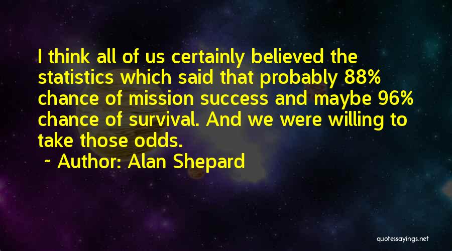 Alan Shepard Quotes: I Think All Of Us Certainly Believed The Statistics Which Said That Probably 88% Chance Of Mission Success And Maybe