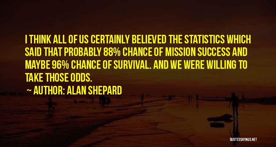 Alan Shepard Quotes: I Think All Of Us Certainly Believed The Statistics Which Said That Probably 88% Chance Of Mission Success And Maybe