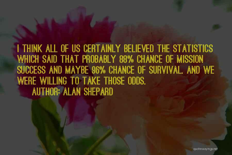 Alan Shepard Quotes: I Think All Of Us Certainly Believed The Statistics Which Said That Probably 88% Chance Of Mission Success And Maybe