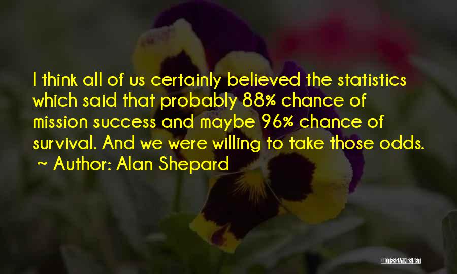 Alan Shepard Quotes: I Think All Of Us Certainly Believed The Statistics Which Said That Probably 88% Chance Of Mission Success And Maybe