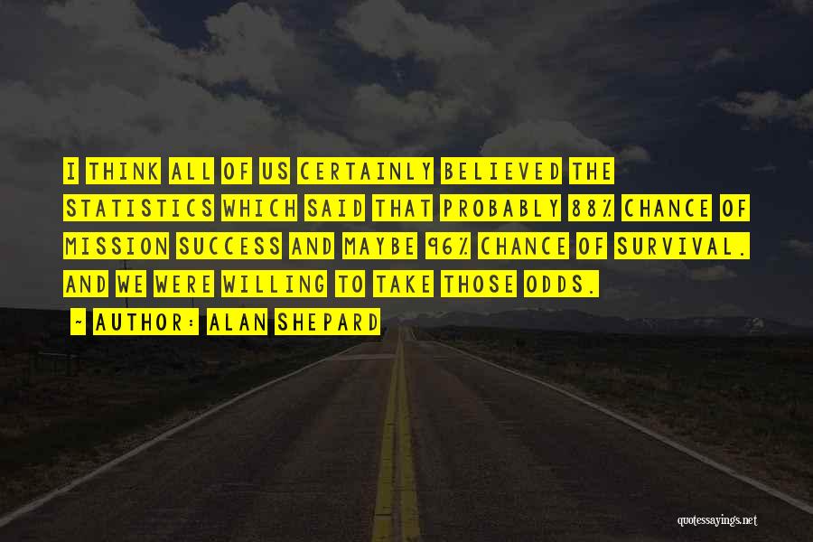 Alan Shepard Quotes: I Think All Of Us Certainly Believed The Statistics Which Said That Probably 88% Chance Of Mission Success And Maybe