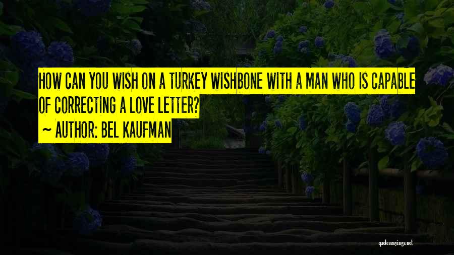 Bel Kaufman Quotes: How Can You Wish On A Turkey Wishbone With A Man Who Is Capable Of Correcting A Love Letter?