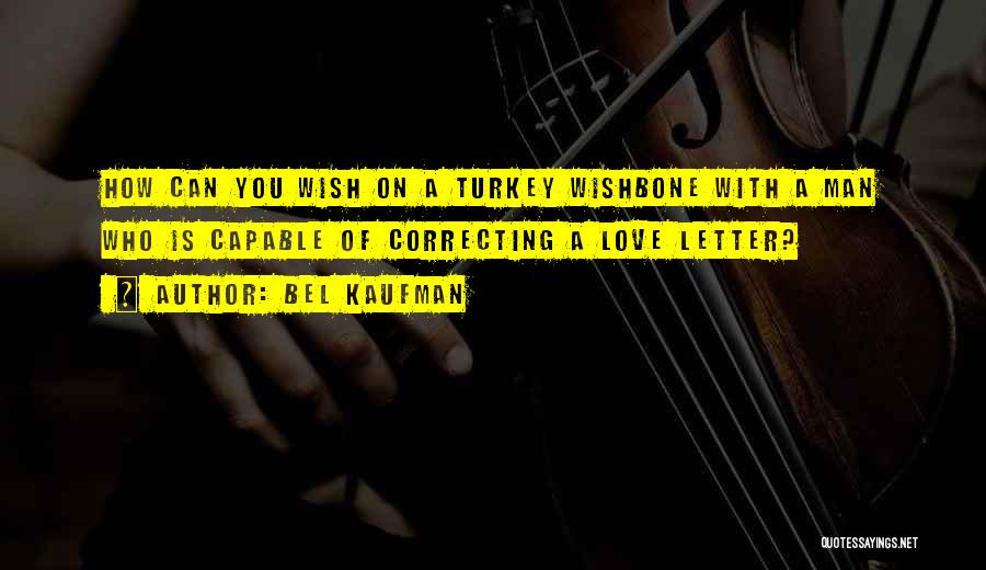 Bel Kaufman Quotes: How Can You Wish On A Turkey Wishbone With A Man Who Is Capable Of Correcting A Love Letter?