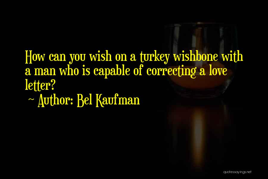 Bel Kaufman Quotes: How Can You Wish On A Turkey Wishbone With A Man Who Is Capable Of Correcting A Love Letter?