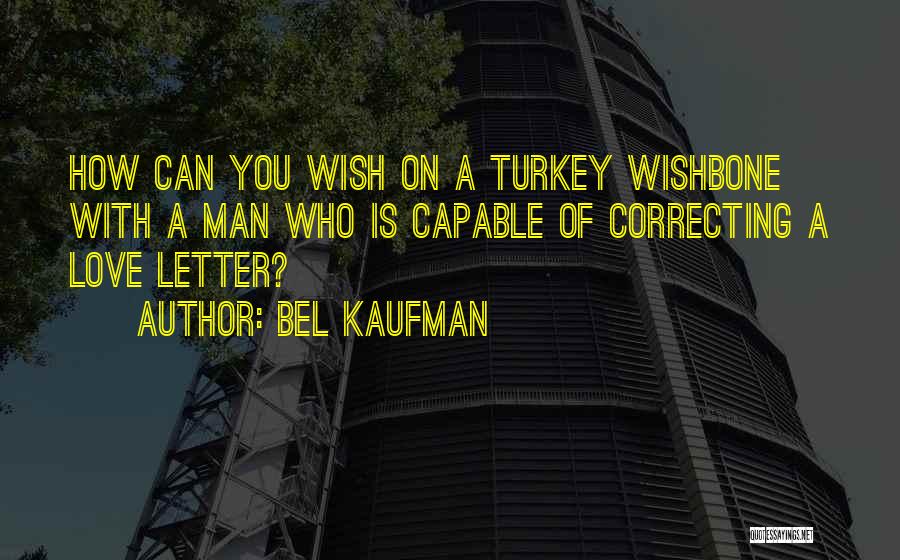 Bel Kaufman Quotes: How Can You Wish On A Turkey Wishbone With A Man Who Is Capable Of Correcting A Love Letter?