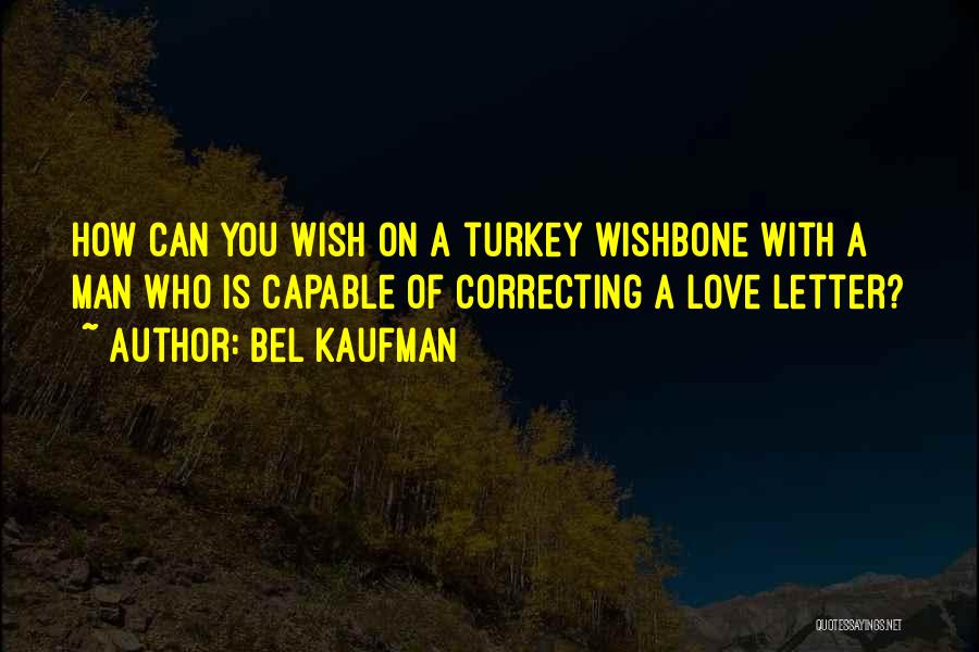 Bel Kaufman Quotes: How Can You Wish On A Turkey Wishbone With A Man Who Is Capable Of Correcting A Love Letter?