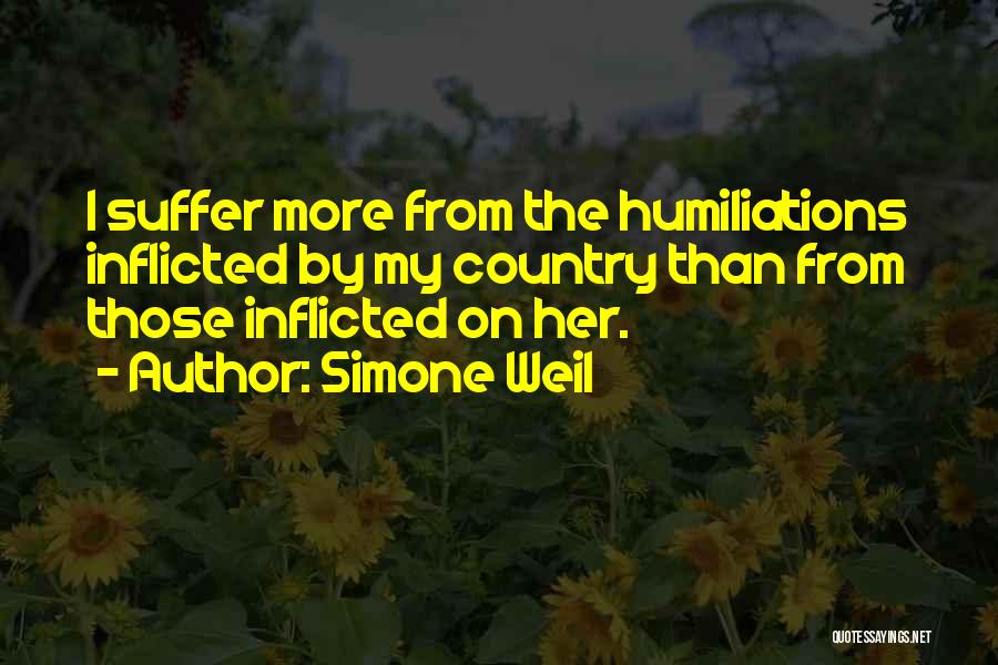 Simone Weil Quotes: I Suffer More From The Humiliations Inflicted By My Country Than From Those Inflicted On Her.