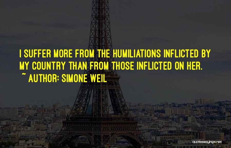 Simone Weil Quotes: I Suffer More From The Humiliations Inflicted By My Country Than From Those Inflicted On Her.
