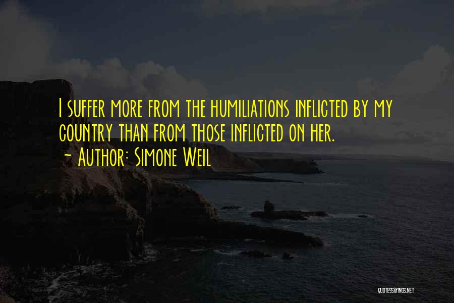 Simone Weil Quotes: I Suffer More From The Humiliations Inflicted By My Country Than From Those Inflicted On Her.