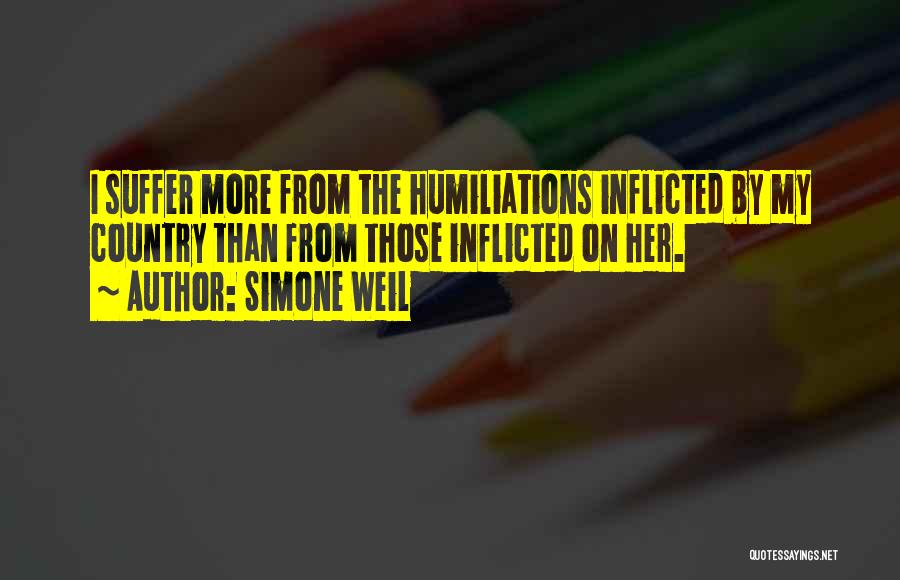 Simone Weil Quotes: I Suffer More From The Humiliations Inflicted By My Country Than From Those Inflicted On Her.