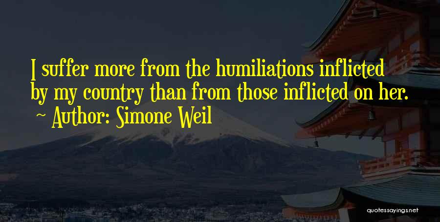 Simone Weil Quotes: I Suffer More From The Humiliations Inflicted By My Country Than From Those Inflicted On Her.
