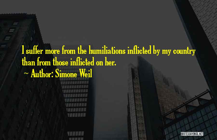 Simone Weil Quotes: I Suffer More From The Humiliations Inflicted By My Country Than From Those Inflicted On Her.