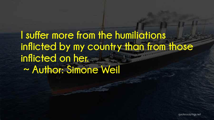 Simone Weil Quotes: I Suffer More From The Humiliations Inflicted By My Country Than From Those Inflicted On Her.