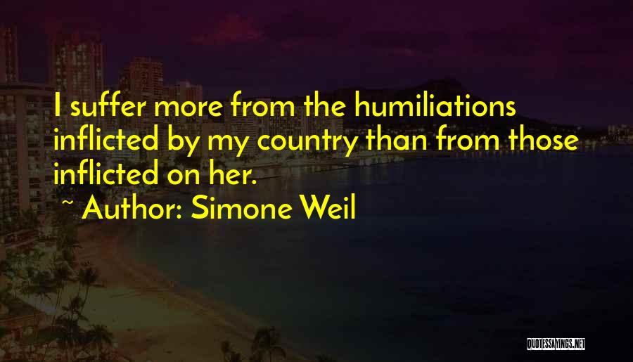 Simone Weil Quotes: I Suffer More From The Humiliations Inflicted By My Country Than From Those Inflicted On Her.