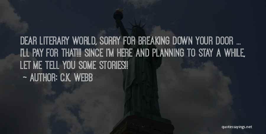 C.K. Webb Quotes: Dear Literary World, Sorry For Breaking Down Your Door ... I'll Pay For That!!! Since I'm Here And Planning To