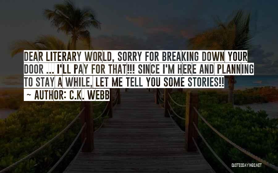 C.K. Webb Quotes: Dear Literary World, Sorry For Breaking Down Your Door ... I'll Pay For That!!! Since I'm Here And Planning To