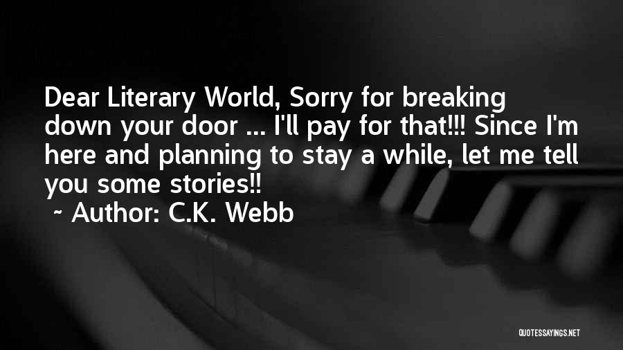 C.K. Webb Quotes: Dear Literary World, Sorry For Breaking Down Your Door ... I'll Pay For That!!! Since I'm Here And Planning To