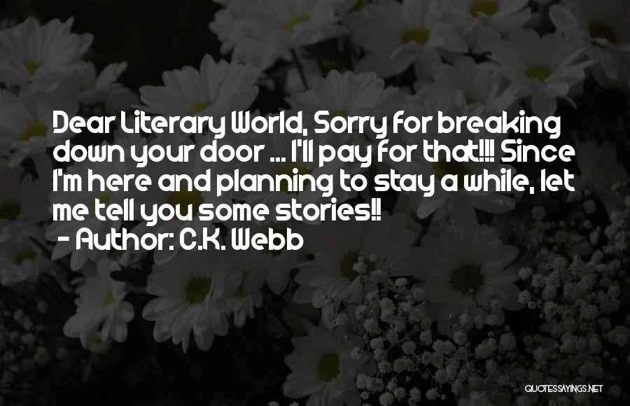 C.K. Webb Quotes: Dear Literary World, Sorry For Breaking Down Your Door ... I'll Pay For That!!! Since I'm Here And Planning To