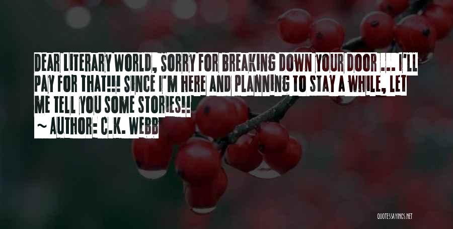 C.K. Webb Quotes: Dear Literary World, Sorry For Breaking Down Your Door ... I'll Pay For That!!! Since I'm Here And Planning To