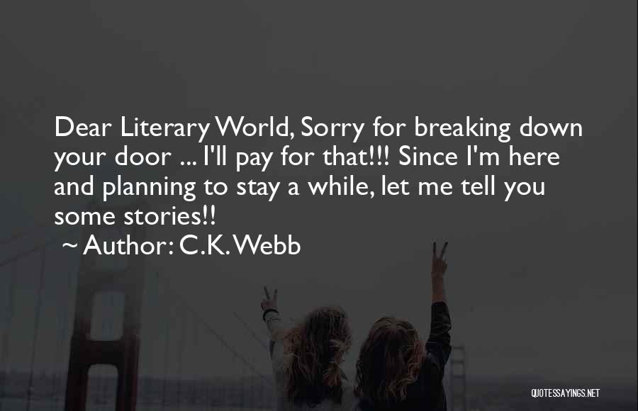 C.K. Webb Quotes: Dear Literary World, Sorry For Breaking Down Your Door ... I'll Pay For That!!! Since I'm Here And Planning To