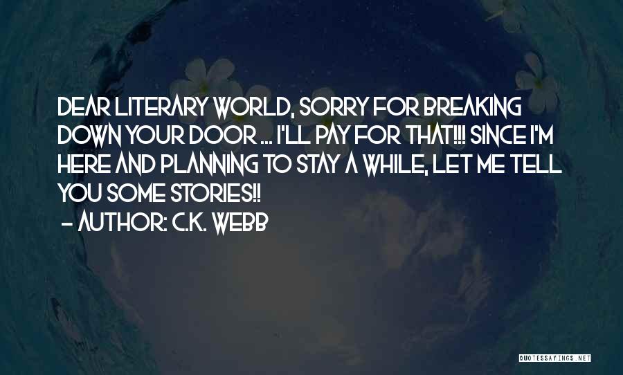 C.K. Webb Quotes: Dear Literary World, Sorry For Breaking Down Your Door ... I'll Pay For That!!! Since I'm Here And Planning To