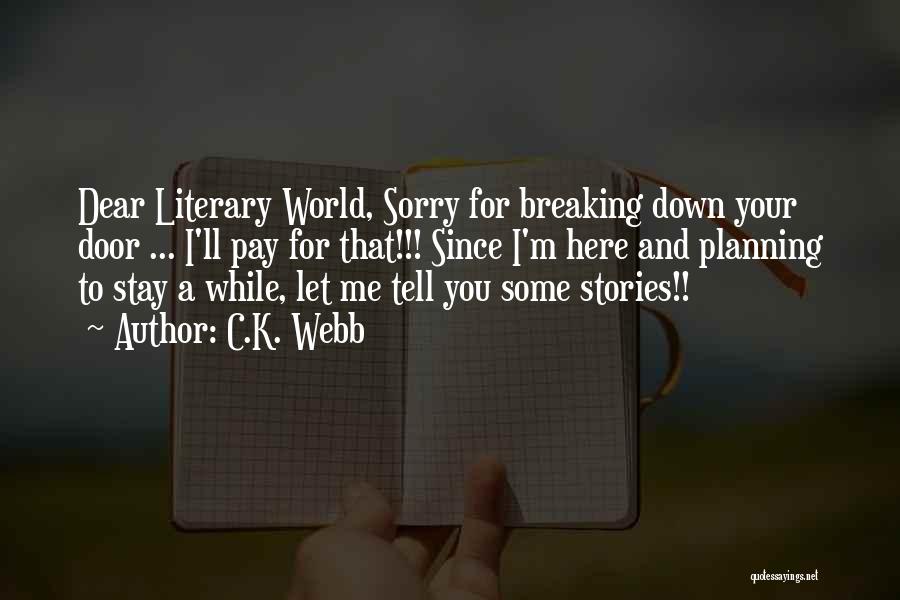 C.K. Webb Quotes: Dear Literary World, Sorry For Breaking Down Your Door ... I'll Pay For That!!! Since I'm Here And Planning To