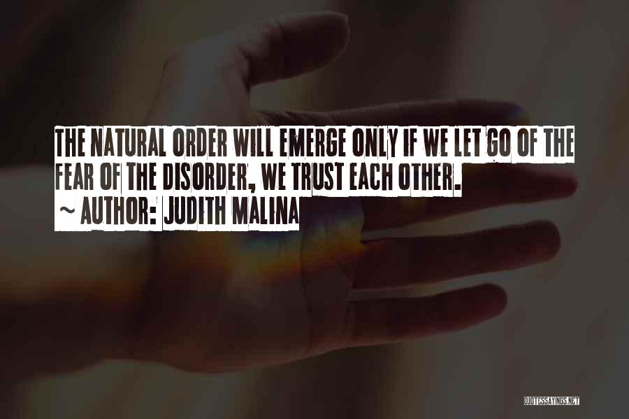 Judith Malina Quotes: The Natural Order Will Emerge Only If We Let Go Of The Fear Of The Disorder, We Trust Each Other.