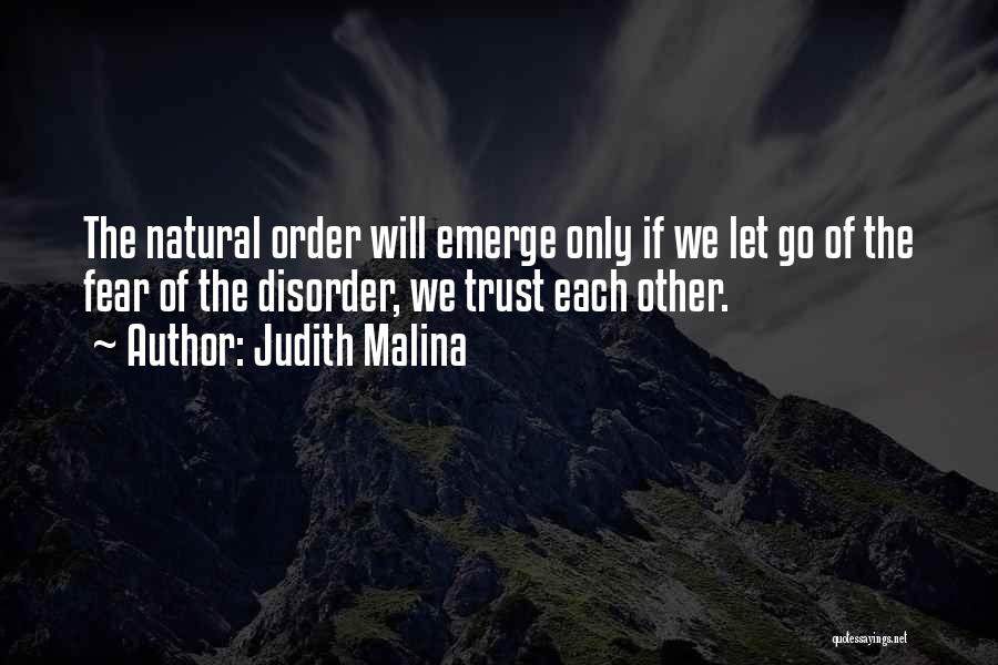 Judith Malina Quotes: The Natural Order Will Emerge Only If We Let Go Of The Fear Of The Disorder, We Trust Each Other.