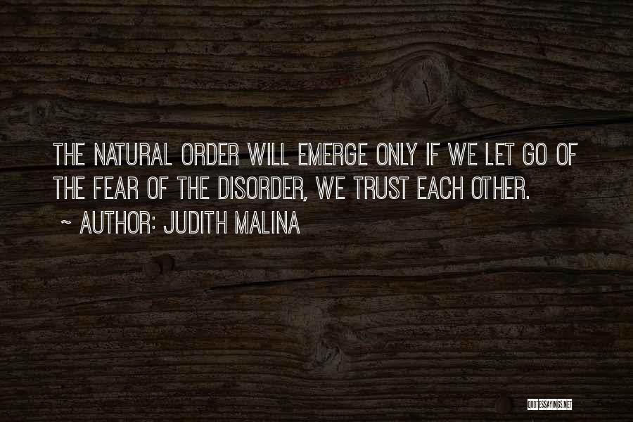 Judith Malina Quotes: The Natural Order Will Emerge Only If We Let Go Of The Fear Of The Disorder, We Trust Each Other.