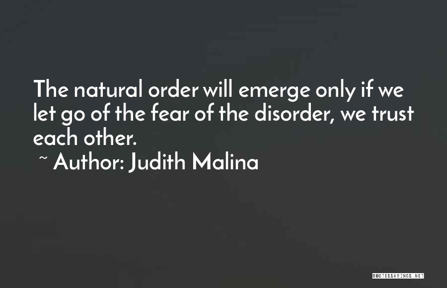 Judith Malina Quotes: The Natural Order Will Emerge Only If We Let Go Of The Fear Of The Disorder, We Trust Each Other.