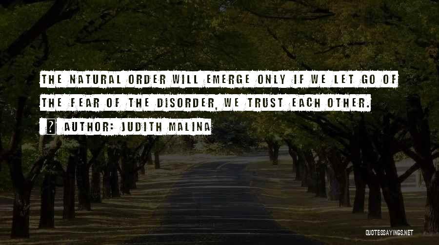 Judith Malina Quotes: The Natural Order Will Emerge Only If We Let Go Of The Fear Of The Disorder, We Trust Each Other.