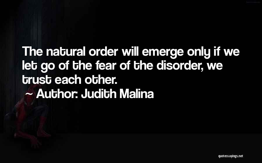 Judith Malina Quotes: The Natural Order Will Emerge Only If We Let Go Of The Fear Of The Disorder, We Trust Each Other.