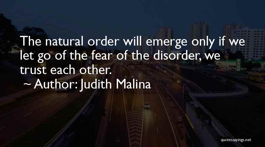 Judith Malina Quotes: The Natural Order Will Emerge Only If We Let Go Of The Fear Of The Disorder, We Trust Each Other.