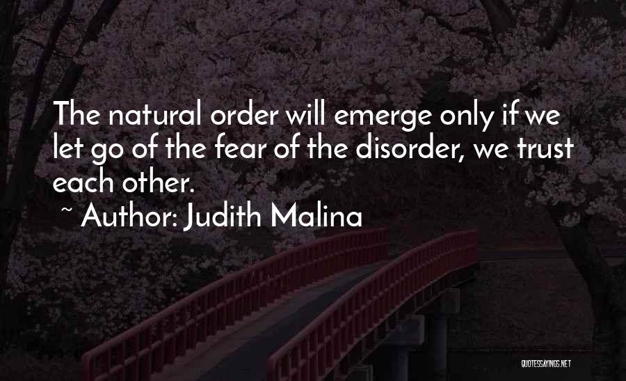 Judith Malina Quotes: The Natural Order Will Emerge Only If We Let Go Of The Fear Of The Disorder, We Trust Each Other.