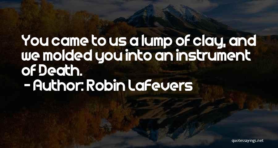 Robin LaFevers Quotes: You Came To Us A Lump Of Clay, And We Molded You Into An Instrument Of Death.