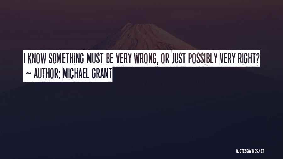 Michael Grant Quotes: I Know Something Must Be Very Wrong, Or Just Possibly Very Right?