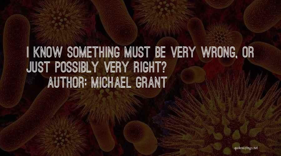 Michael Grant Quotes: I Know Something Must Be Very Wrong, Or Just Possibly Very Right?