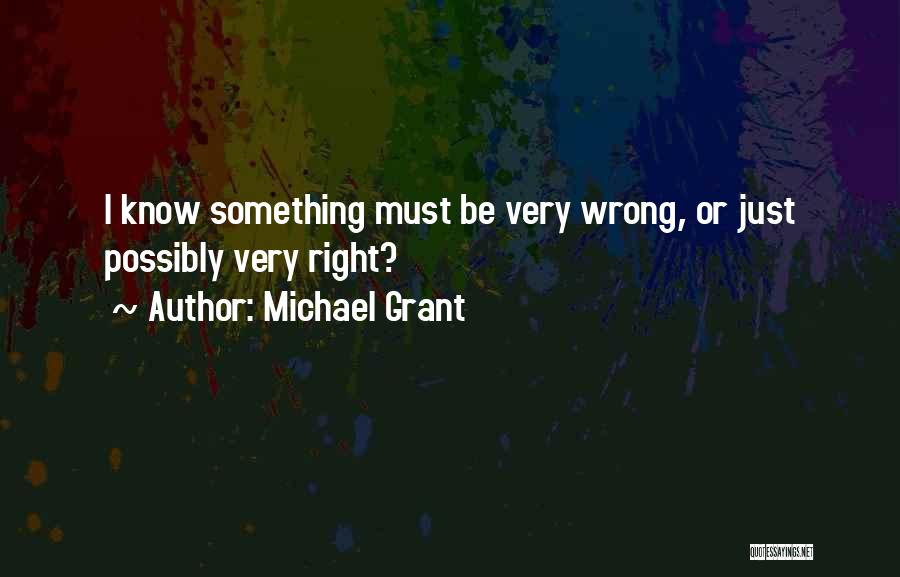 Michael Grant Quotes: I Know Something Must Be Very Wrong, Or Just Possibly Very Right?