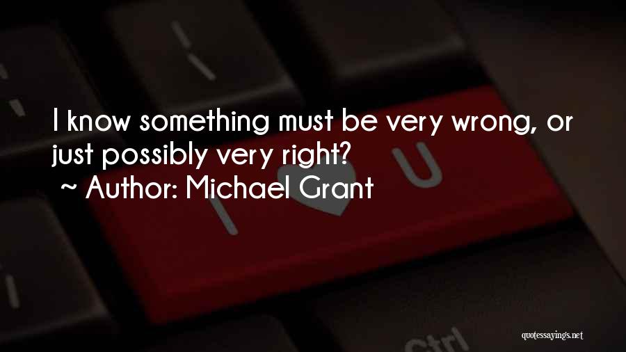 Michael Grant Quotes: I Know Something Must Be Very Wrong, Or Just Possibly Very Right?