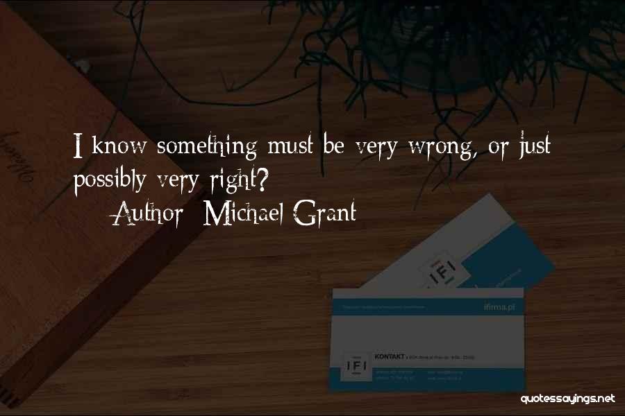 Michael Grant Quotes: I Know Something Must Be Very Wrong, Or Just Possibly Very Right?