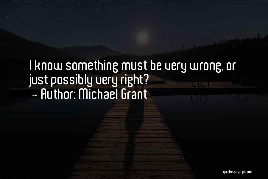 Michael Grant Quotes: I Know Something Must Be Very Wrong, Or Just Possibly Very Right?