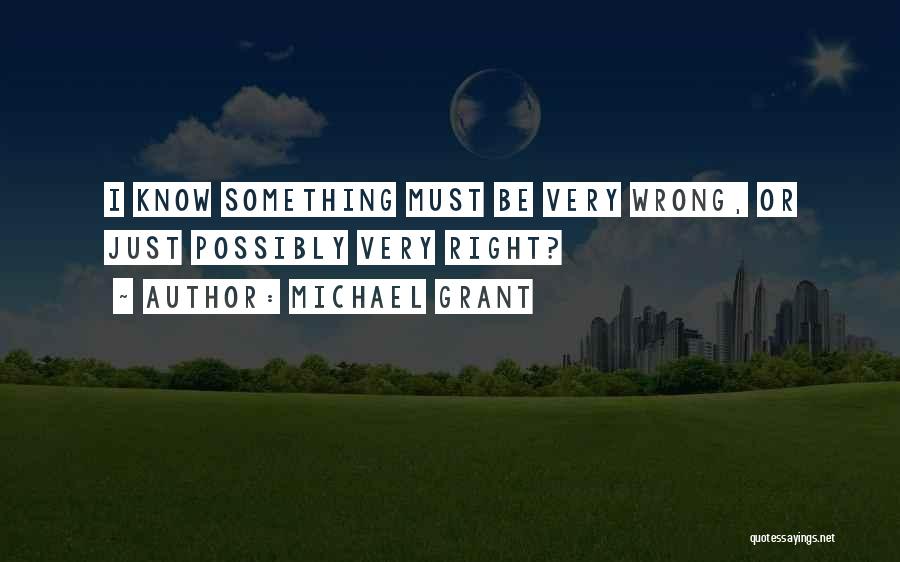 Michael Grant Quotes: I Know Something Must Be Very Wrong, Or Just Possibly Very Right?