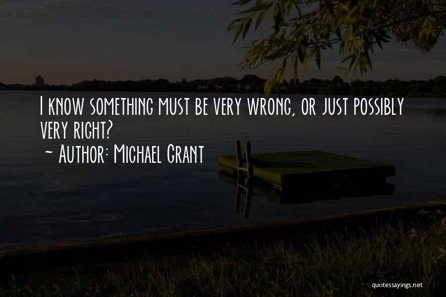 Michael Grant Quotes: I Know Something Must Be Very Wrong, Or Just Possibly Very Right?