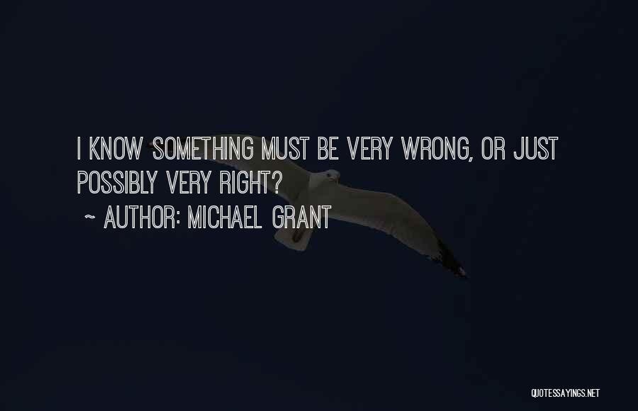 Michael Grant Quotes: I Know Something Must Be Very Wrong, Or Just Possibly Very Right?