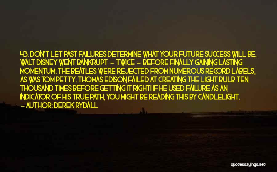 Derek Rydall Quotes: 43. Don't Let Past Failures Determine What Your Future Success Will Be. Walt Disney Went Bankrupt - Twice - Before