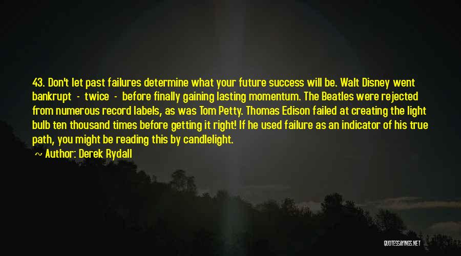 Derek Rydall Quotes: 43. Don't Let Past Failures Determine What Your Future Success Will Be. Walt Disney Went Bankrupt - Twice - Before