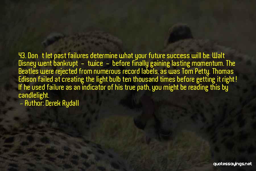 Derek Rydall Quotes: 43. Don't Let Past Failures Determine What Your Future Success Will Be. Walt Disney Went Bankrupt - Twice - Before